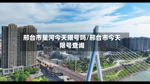 邢台市星河今天限号吗/邢台市今天限号查询