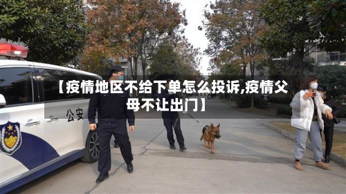 【疫情地区不给下单怎么投诉,疫情父母不让出门】-第1张图片