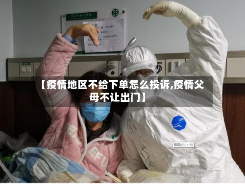 【疫情地区不给下单怎么投诉,疫情父母不让出门】-第2张图片