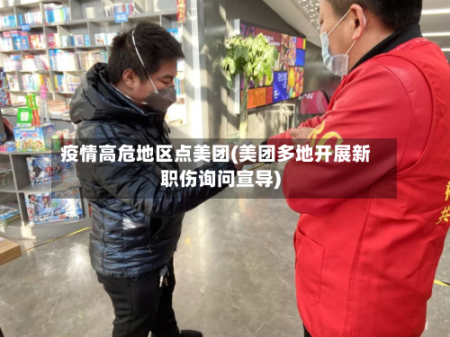 疫情高危地区点美团(美团多地开展新职伤询问宣导)-第1张图片