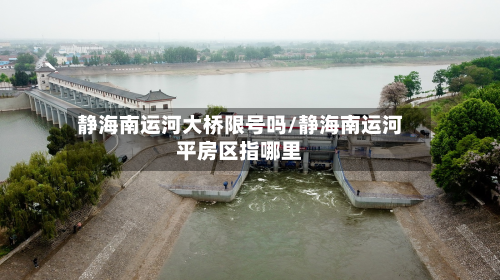 静海南运河大桥限号吗/静海南运河平房区指哪里-第2张图片