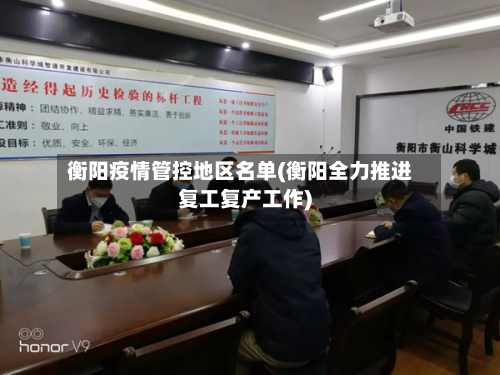 衡阳疫情管控地区名单(衡阳全力推进复工复产工作)-第1张图片