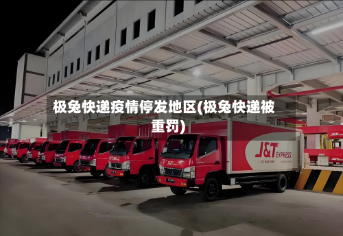 极兔快递疫情停发地区(极兔快递被重罚)-第3张图片