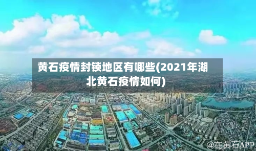 黄石疫情封锁地区有哪些(2021年湖北黄石疫情如何)-第1张图片
