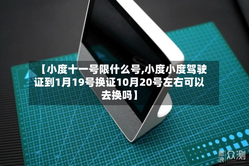 【小度十一号限什么号,小度小度驾驶证到1月19号换证10月20号左右可以去换吗】