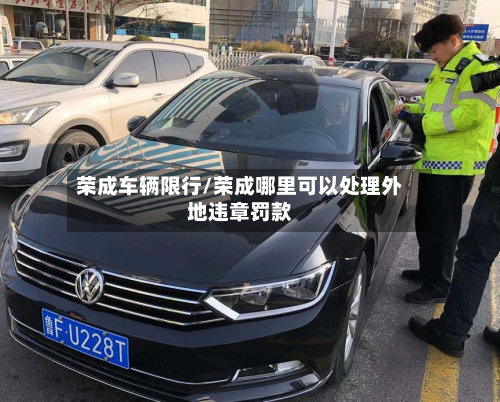 荣成车辆限行/荣成哪里可以处理外地违章罚款-第1张图片