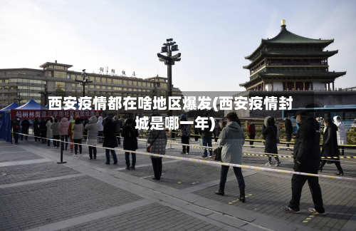 西安疫情都在啥地区爆发(西安疫情封城是哪一年)-第2张图片