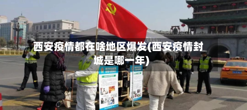 西安疫情都在啥地区爆发(西安疫情封城是哪一年)