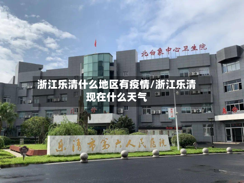 浙江乐清什么地区有疫情/浙江乐清现在什么天气