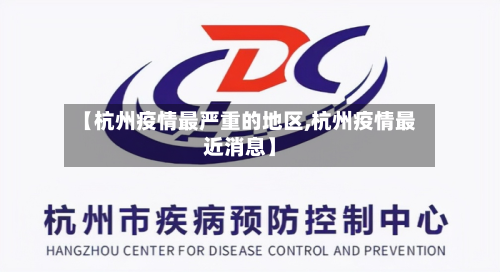 【杭州疫情最严重的地区,杭州疫情最近消息】-第1张图片