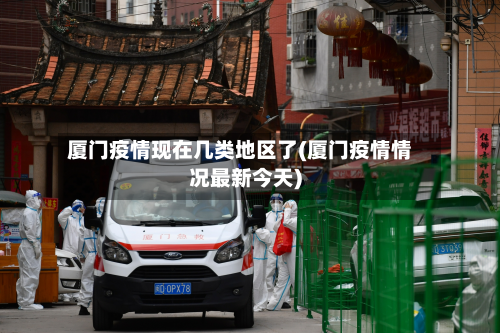 厦门疫情现在几类地区了(厦门疫情情况最新今天)-第1张图片
