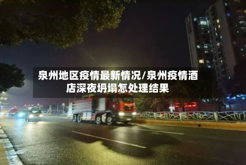泉州地区疫情最新情况/泉州疫情酒店深夜坍塌怎处理结果-第1张图片