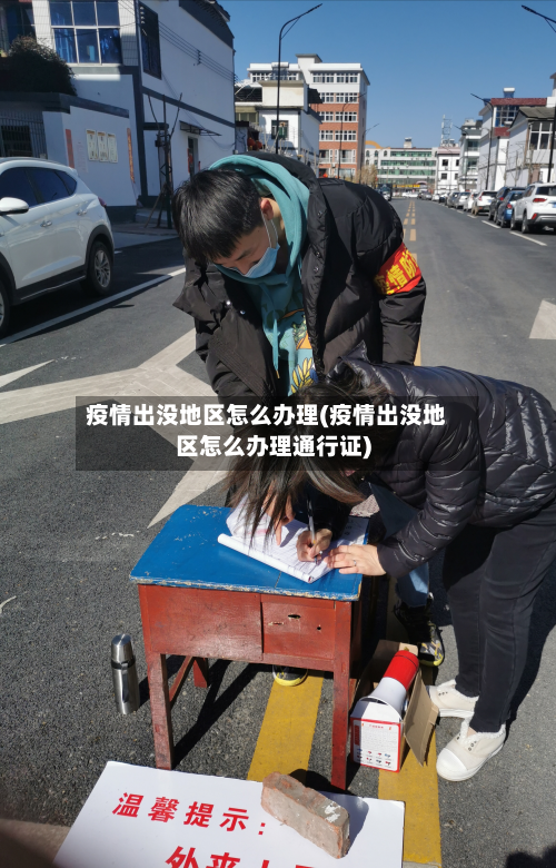 疫情出没地区怎么办理(疫情出没地区怎么办理通行证)