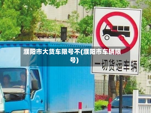 濮阳市大货车限号不(濮阳市车辆限号)-第2张图片