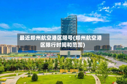 最近郑州航空港区限号(郑州航空港区限行时间和范围)-第1张图片