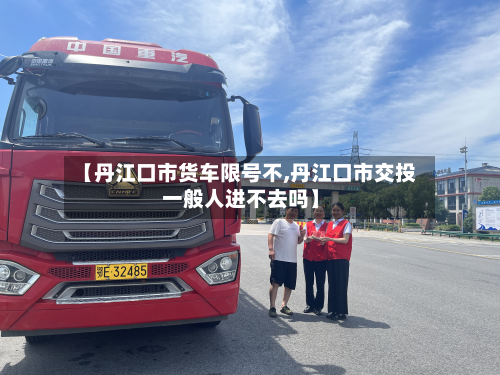 【丹江口市货车限号不,丹江口市交投一般人进不去吗】-第3张图片
