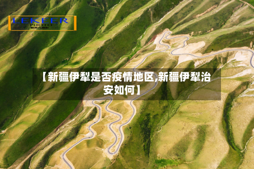 【新疆伊犁是否疫情地区,新疆伊犁治安如何】-第1张图片