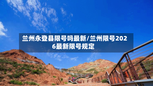 兰州永登县限号吗最新/兰州限号2026最新限号规定
