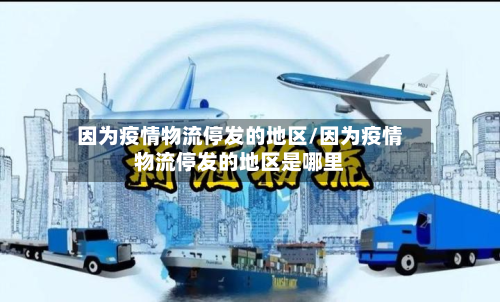 因为疫情物流停发的地区/因为疫情物流停发的地区是哪里-第1张图片