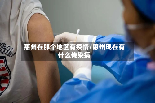 惠州在那个地区有疫情/惠州现在有什么传染病-第1张图片