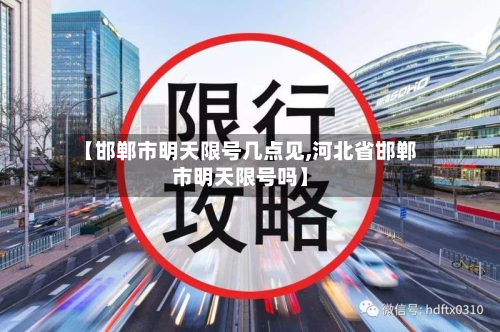 【邯郸市明天限号几点见,河北省邯郸市明天限号吗】-第1张图片