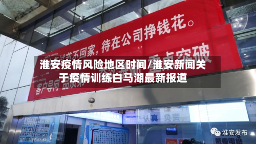 淮安疫情风险地区时间/淮安新闻关于疫情训练白马湖最新报道-第1张图片