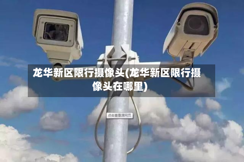 龙华新区限行摄像头(龙华新区限行摄像头在哪里)