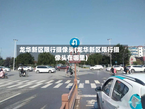龙华新区限行摄像头(龙华新区限行摄像头在哪里)-第3张图片
