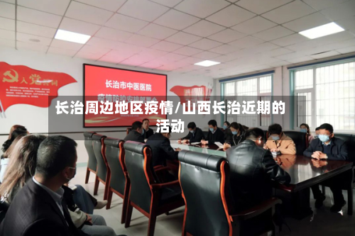 长治周边地区疫情/山西长治近期的活动-第1张图片