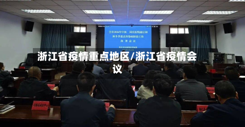 浙江省疫情重点地区/浙江省疫情会议-第1张图片