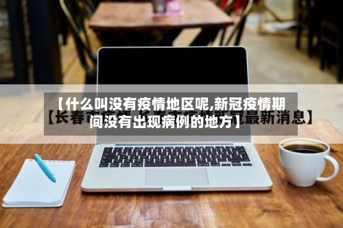 【什么叫没有疫情地区呢,新冠疫情期间没有出现病例的地方】-第2张图片