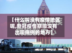 【什么叫没有疫情地区呢,新冠疫情期间没有出现病例的地方】-第3张图片