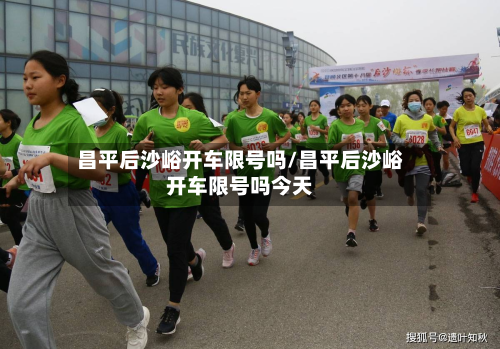 昌平后沙峪开车限号吗/昌平后沙峪开车限号吗今天-第2张图片