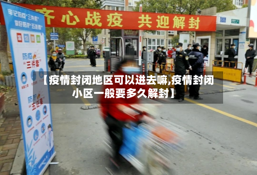【疫情封闭地区可以进去嘛,疫情封闭小区一般要多久解封】-第2张图片