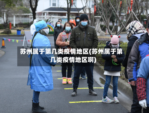 苏州属于第几类疫情地区(苏州属于第几类疫情地区啊)-第1张图片