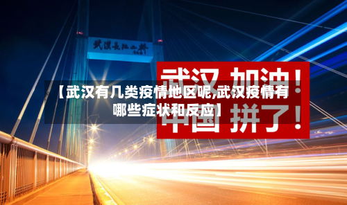 【武汉有几类疫情地区呢,武汉疫情有哪些症状和反应】