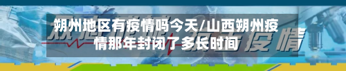 朔州地区有疫情吗今天/山西朔州疫情那年封闭了多长时间-第1张图片