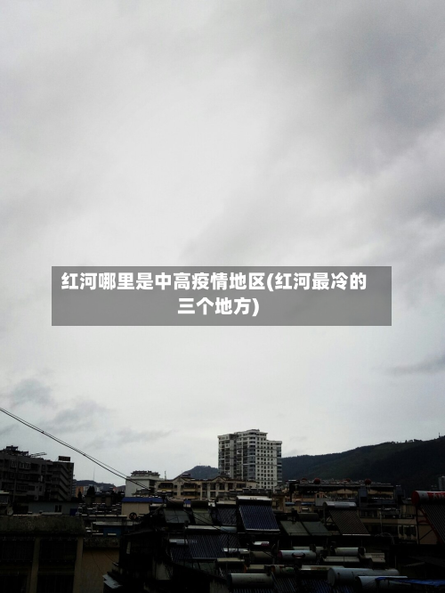 红河哪里是中高疫情地区(红河最冷的三个地方)-第1张图片