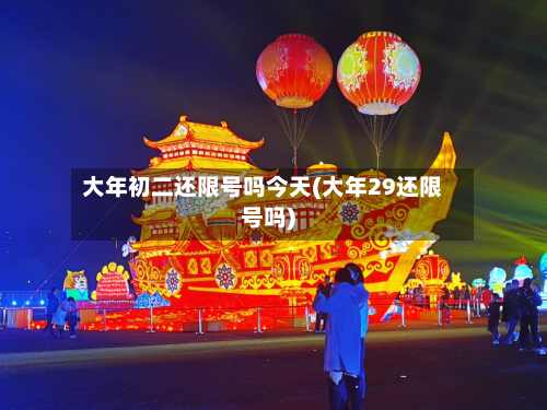 大年初二还限号吗今天(大年29还限号吗)-第1张图片
