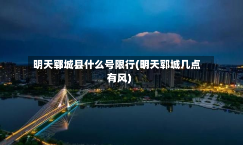 明天郓城县什么号限行(明天郓城几点有风)-第1张图片