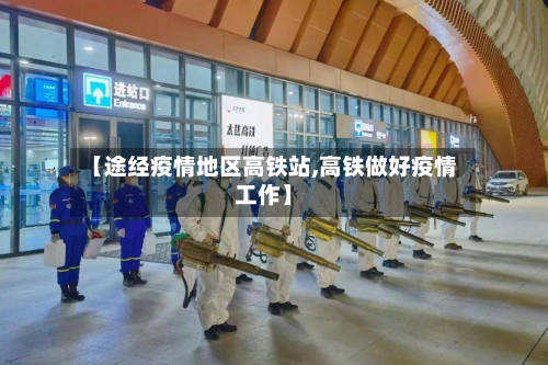 【途经疫情地区高铁站,高铁做好疫情工作】-第2张图片