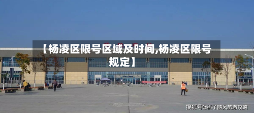 【杨凌区限号区域及时间,杨凌区限号规定】-第1张图片