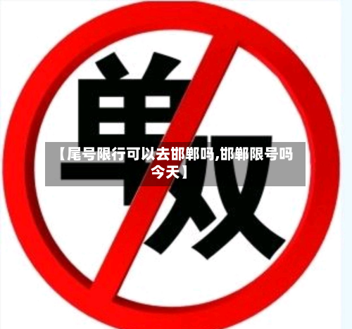 【尾号限行可以去邯郸吗,邯郸限号吗今天】
