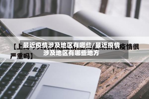 最近疫情涉及地区有哪些/最近疫情涉及地区有哪些地方-第1张图片