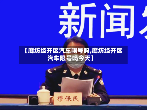 【廊坊经开区汽车限号吗,廊坊经开区汽车限号吗今天】-第2张图片