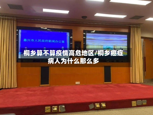 桐乡算不算疫情高危地区/桐乡癌症病人为什么那么多