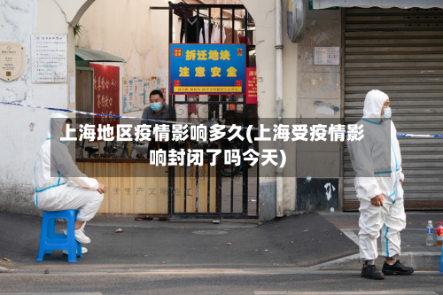 上海地区疫情影响多久(上海受疫情影响封闭了吗今天)-第1张图片