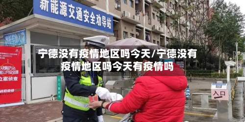 宁德没有疫情地区吗今天/宁德没有疫情地区吗今天有疫情吗-第2张图片