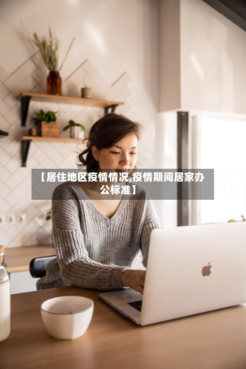 【居住地区疫情情况,疫情期间居家办公标准】-第1张图片