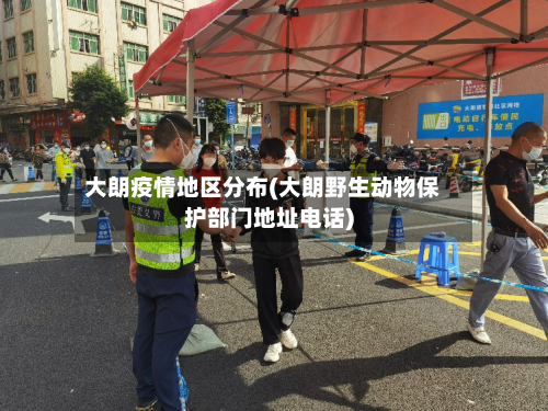 大朗疫情地区分布(大朗野生动物保护部门地址电话)-第2张图片